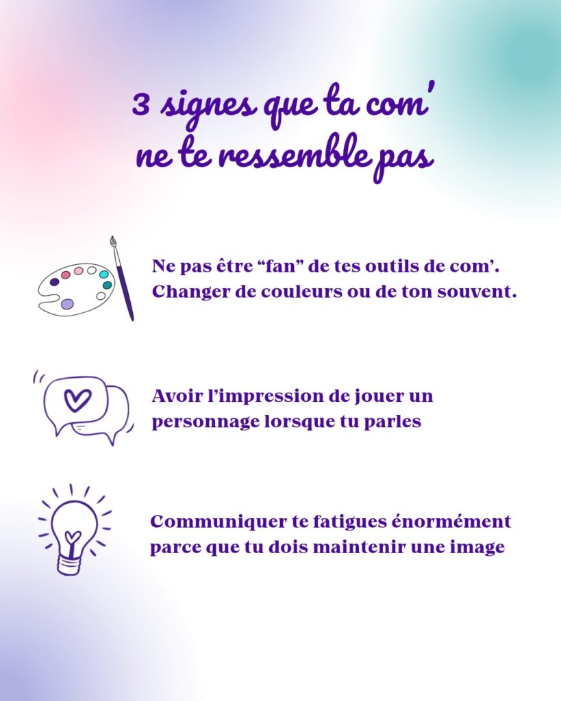 Infographie mettant en avant 3 signes qui montre que votre communication ne vous ressemble plus. Le point numéro un étant de changer d'outil, de code couleur ou de ton régulièrement. Le deuxième étant d'avoir l'impression de jouer un rôle lorsqu'on prend la parole. Et le troisième étant de ressentir de la fatigue dans les moments ou il faut prendre la parole et communiquer.